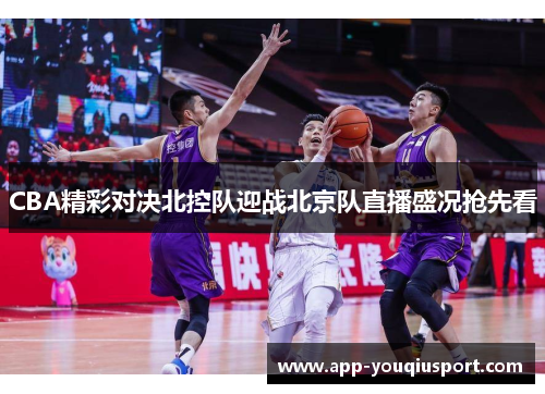 CBA精彩对决北控队迎战北京队直播盛况抢先看
